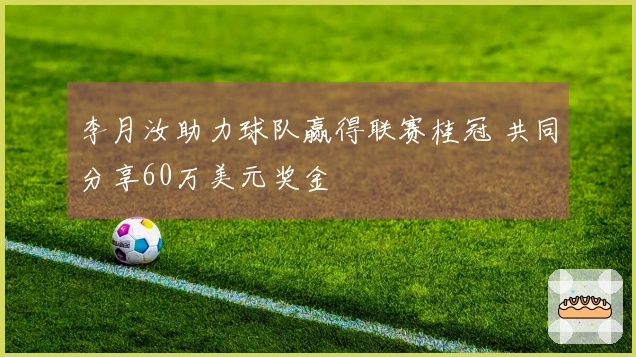 李月汝助力球队赢得联赛桂冠 共同分享60万美元奖金