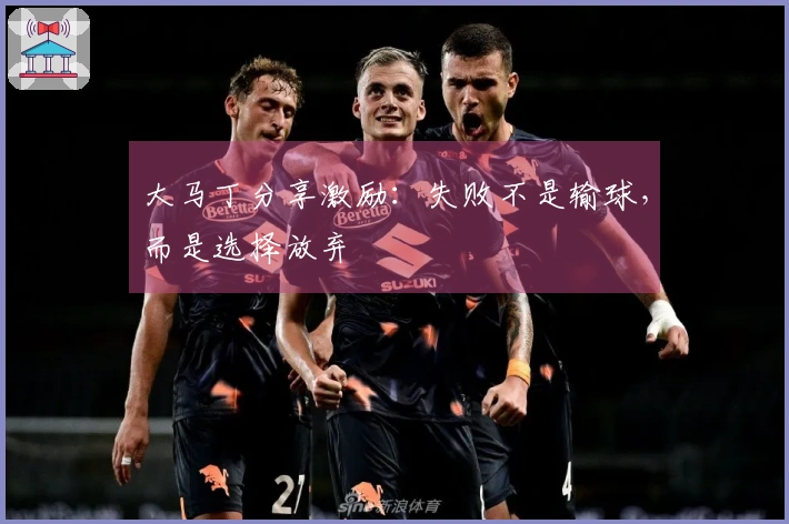 大马丁分享激励：失败不是输球，而是选择放弃