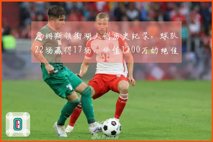 詹姆斯领衔湖人创历史纪录，球队22场赢得17场，价值1100万的绝佳交易