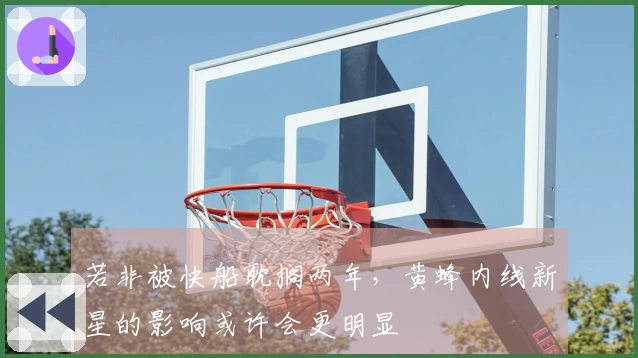 若非被快船耽搁两年，黄蜂内线新星的影响或许会更明显
