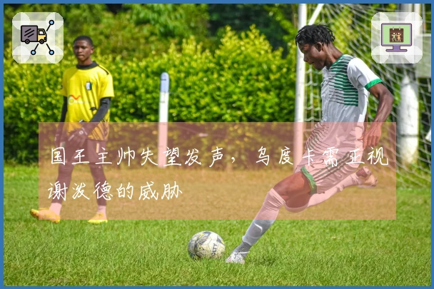国王主帅失望发声，乌度卡需正视谢泼德的威胁
