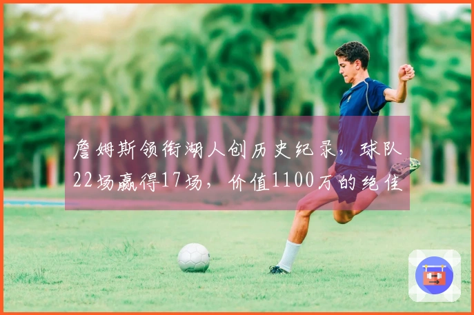 詹姆斯领衔湖人创历史纪录，球队22场赢得17场，价值1100万的绝佳交易