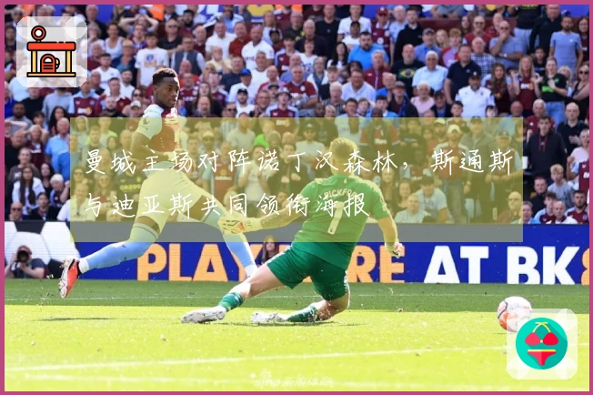 曼城主场对阵诺丁汉森林，斯通斯与迪亚斯共同领衔海报