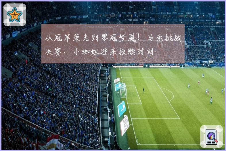 从冠军荣光到零冠梦魇！马竞挑战决赛，小蜘蛛迎来救赎时刻