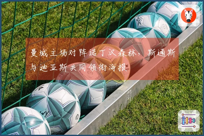 曼城主场对阵诺丁汉森林，斯通斯与迪亚斯共同领衔海报