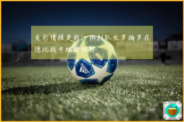 竞彩情报更新：热刺队长罗梅罗在德比战中继续缺阵