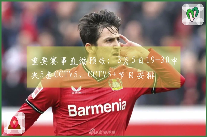 重要赛事直播预告：3月5日19-30中央5套CCTV5、CCTV5+节目安排