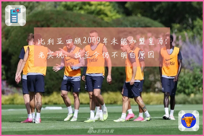 比利亚回顾2009年未能加盟皇马：老实说，我至今仍不明白原因