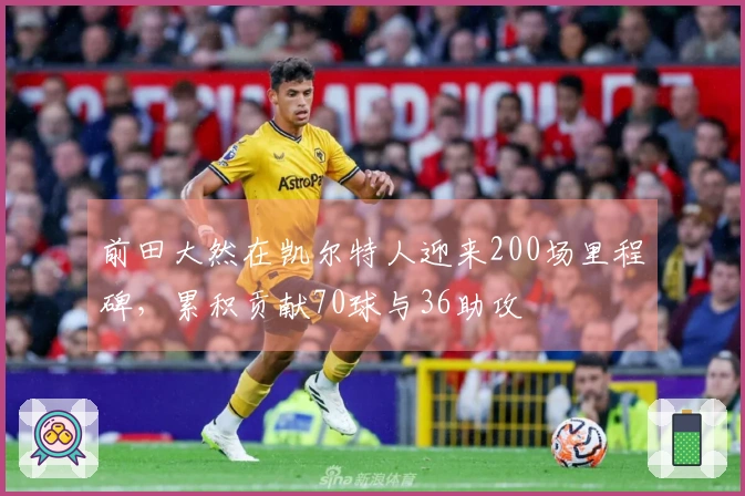 前田大然在凯尔特人迎来200场里程碑，累积贡献70球与36助攻