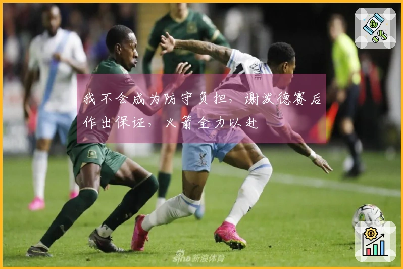 我不会成为防守负担，谢泼德赛后作出保证，火箭全力以赴