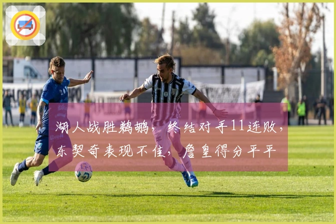 湖人战胜鹈鹕，终结对手11连败，东契奇表现不佳，詹皇得分平平