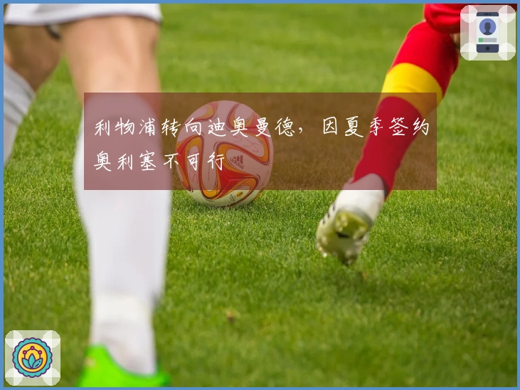 利物浦转向迪奥曼德，因夏季签约奥利塞不可行