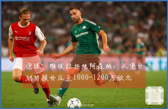 德媒：维埃拉拒绝阿森纳，汉堡计划将报价压至1000-1200万欧元